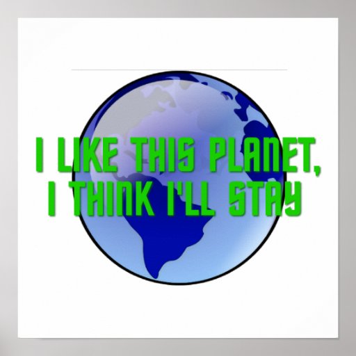 I Like This Planet, I Think I'll Stay Posters