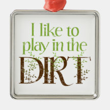 I Like to Play in the Dirt Funny Gardening Christmas Ornament