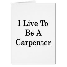 I Live To Be A Carpenter Greeting Cards