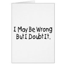 I May Be Wrong But I Doubt It Greeting Card