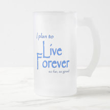 I plan to Live Forever; so far, so good Mugs