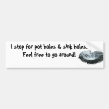 I stop for pot holes and sink holes bumper stickers