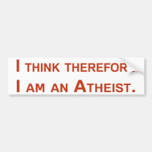 I think therefore I am an Atheist. Bumper Sticker