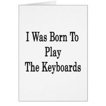 I Was Born To Play The Keyboards Greeting Card