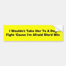 I Wouldn't Take Her To A Dog Fight 'Cause I'm A... Bumper Stickers