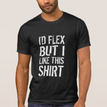 I'd flex, but I like this shirt t-shirts