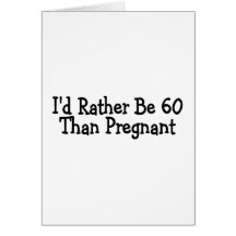Id Rather Be 60 Than Pregnant Greeting Card