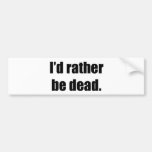 I'd Rather Be Dead Bumper Sticker