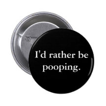 I'd rather be pooping.