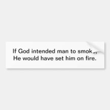 If God intended man to smoke - bumper sticker