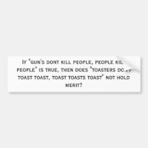 If "gun's dont kill people, people kill people"... bumper sticker