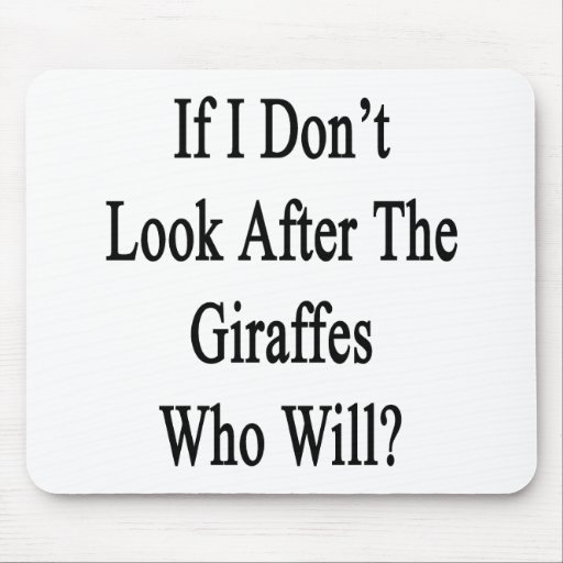 If I Don't Look After The Giraffes Who Will Mousepad