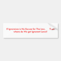 If Ignorance is No Excuse for The Law,      The... Bumper Sticker