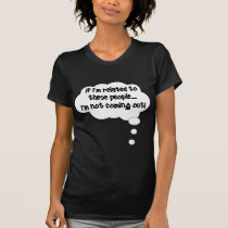 If I'm Related To These People, I'm Not Coming Out t-shirts