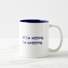 If I'm sitting,I'm knitting. Mugs