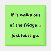 If it walks out of the fridge...just let it go. fridge magnets