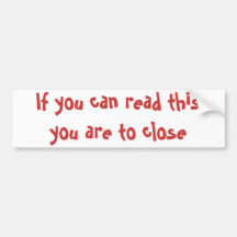 If you can read this you are to close bumper sticker
