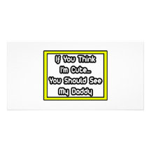 If You Think I'm Cute...My Daddy Customized Photo Card