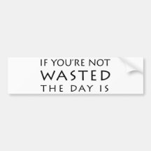 If You're Not Wasted The Day Is Bumper Stickers