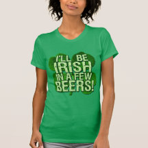 I'll Be Irish In  Few Beers T Shirts