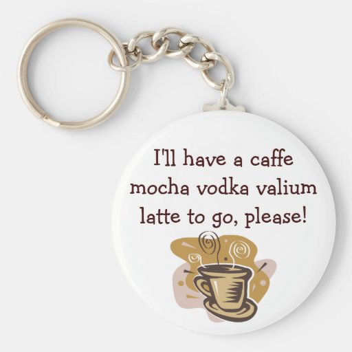 I'll have a caffe mocha vodka valium ... keychain