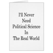 I'll Never Need Political Science In The Real Worl Greeting Cards