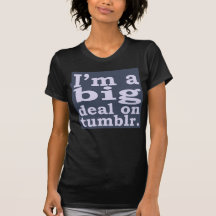 I'm a Big Deal on Tumblr Shirts