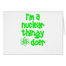 I'm A Nuclear Thingy Doer Greeting Card