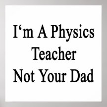 I'm A Physics Teacher Not Your Dad Posters