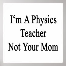I'm A Physics Teacher Not Your Mum Posters