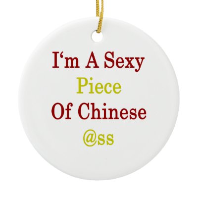 I'm A Sexy Piece Of Chinese Ass Ornaments by Supernova23a
