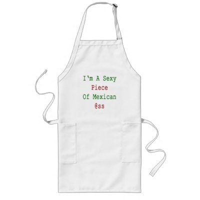 I'm A Sexy Piece Of Mexican Ass Apron by Supernova23a mexican ass