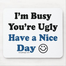 I'm Busy You're Ugly Have a Nice Day Mouse Pads