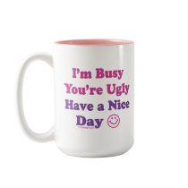 I'm Busy You're Ugly Have a Nice Day Mug