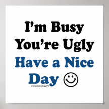 I'm Busy You're Ugly Have a Nice Day Posters