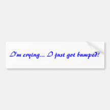 i'm crying .. i just got bumped! bumper sticker