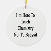 I'm Here To Teach Chemistry Not To Babysit Christmas Tree Ornaments