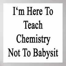 I'm Here To Teach Chemistry Not To Babysit Poster
