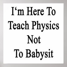 I'm Here To Teach Physics Not To Babysit Posters