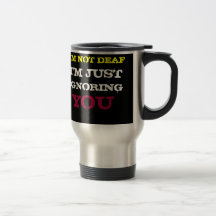 I'M NOT DEAF I'M JUST IGNORING YOU MUG