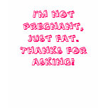 I'm not pregnant, just fat.  Thanks for asking!