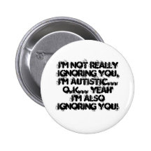 I'm not reallyignoring you, I'm Autistic...O.K.... Pin