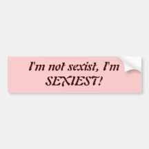 I'm not sexist, I'm SEXIEST! Bumper Stickers