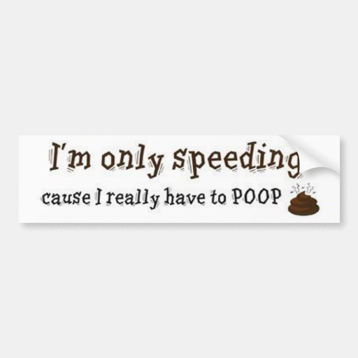 Im-Only-Speeding-Cause-I-Really-Have-To-Poop Bumper Stickers