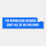 I'M REPUBLICAN BECAUSE WE CAN'T ALL BE ON WELFARE! BUMPER STICKERS