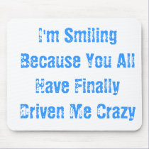 I'm Smiling Because You All Have Finally Driven... mousepads