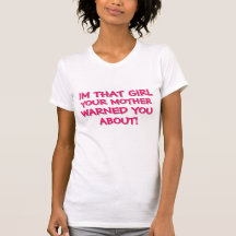 IM THAT GIRL YOUR MOTHER WARNED YOU ABOUT! T-SHIRT