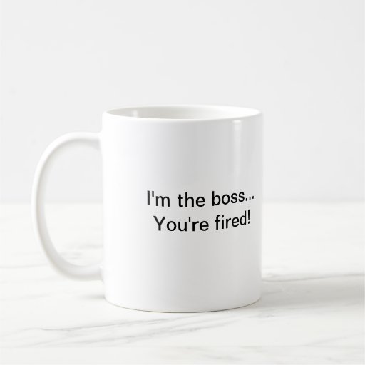 I'm the boss...You're fired! Mug