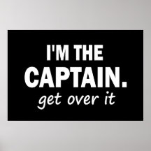I'm the Captain. Get over it - funny Posters