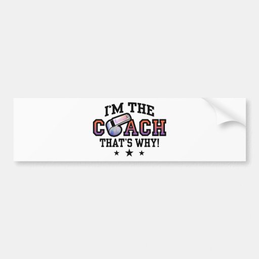 I'm The Coach That's Why Bumper Stickers